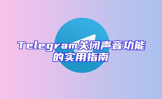 Telegram关闭声音功能的实用指南