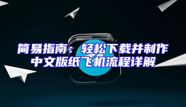 简易指南：轻松下载并制作中文版纸飞机流程详解