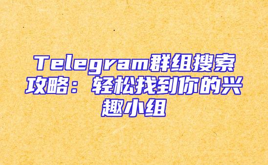 Telegram群组搜索攻略：轻松找到你的兴趣小组