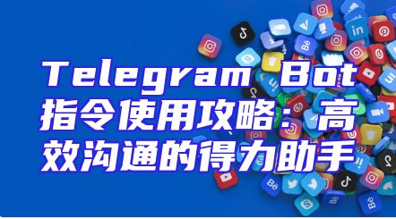 Telegram Bot指令使用攻略：高效沟通的得力助手