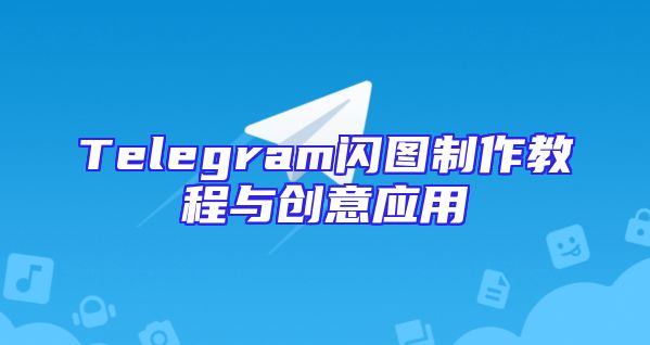 Telegram闪图制作教程与创意应用