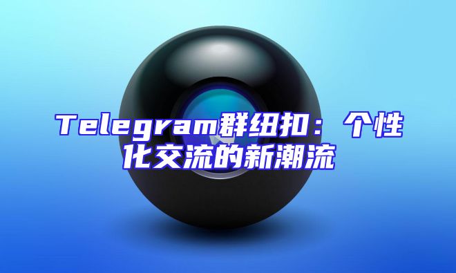 Telegram群纽扣：个性化交流的新潮流