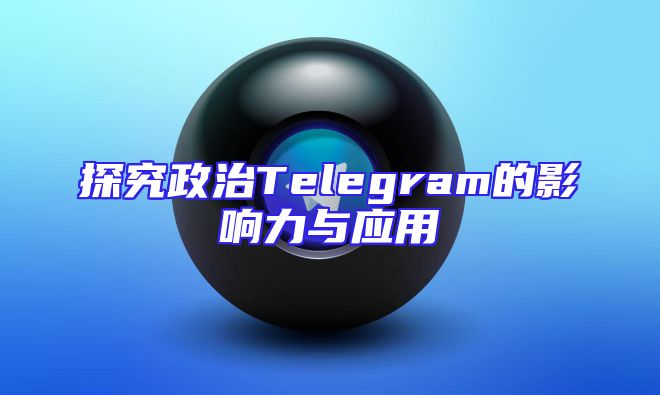 探究政治Telegram的影响力与应用