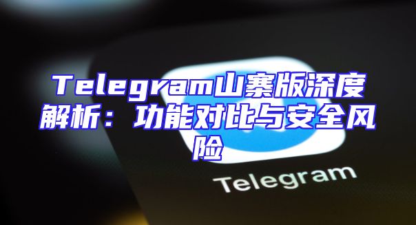 Telegram山寨版深度解析：功能对比与安全风险