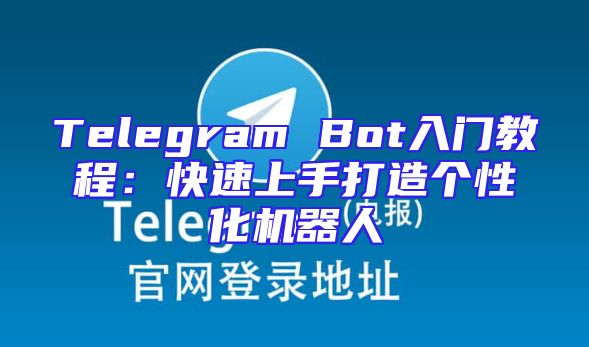 Telegram Bot入门教程：快速上手打造个性化机器人