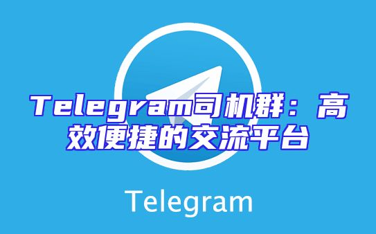 Telegram司机群：高效便捷的交流平台