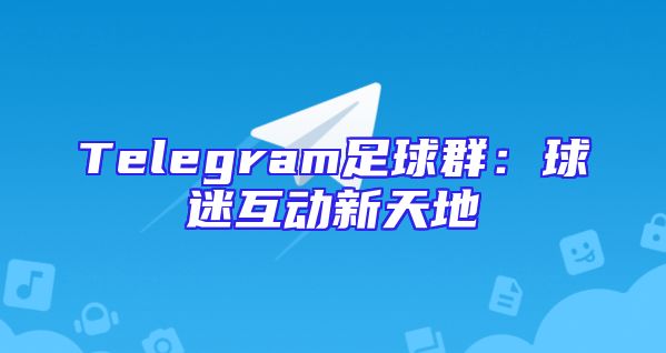 Telegram足球群：球迷互动新天地
