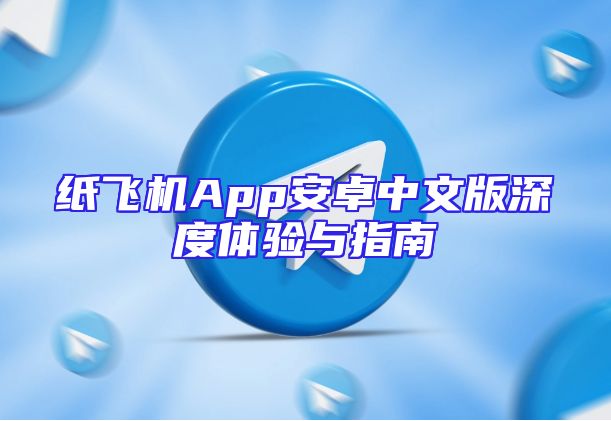 纸飞机App安卓中文版深度体验与指南