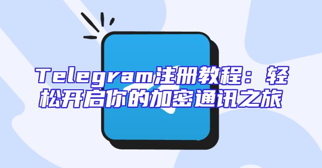 Telegram注册教程：轻松开启你的加密通讯之旅