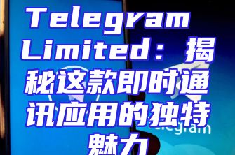 Telegram Limited：揭秘这款即时通讯应用的独特魅力