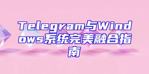 Telegram与Windows系统完美融合指南