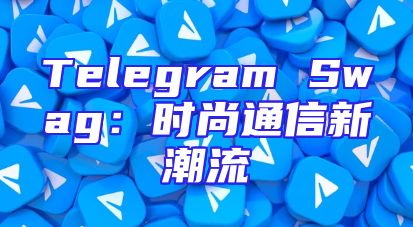 Telegram Swag：时尚通信新潮流
