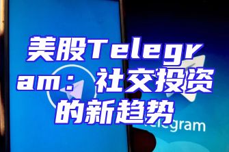 美股Telegram：社交投资的新趋势
