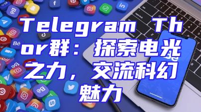 Telegram Thor群：探索电光之力，交流科幻魅力