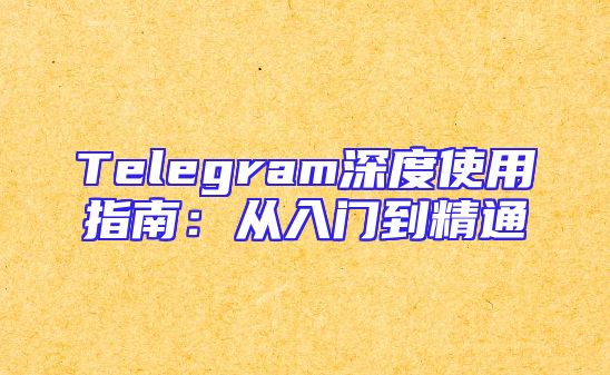 Telegram深度使用指南：从入门到精通