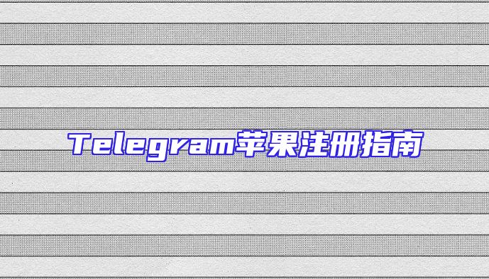 Telegram苹果注册指南