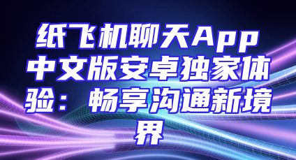 纸飞机聊天App中文版安卓独家体验：畅享沟通新境界