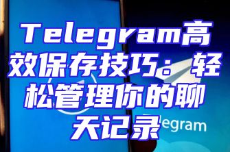 Telegram高效保存技巧：轻松管理你的聊天记录