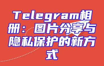Telegram相册：图片分享与隐私保护的新方式