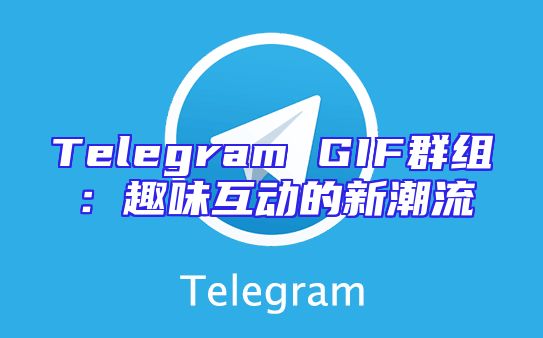 Telegram GIF群组：趣味互动的新潮流