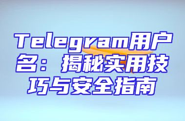 Telegram用户名：揭秘实用技巧与安全指南