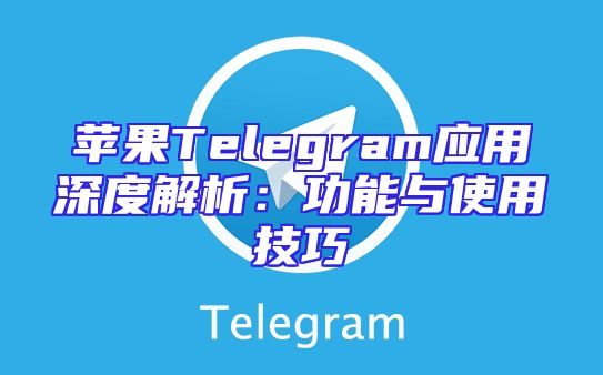 苹果Telegram应用深度解析：功能与使用技巧