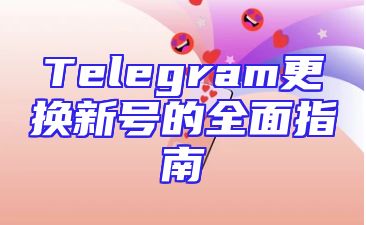 Telegram更换新号的全面指南