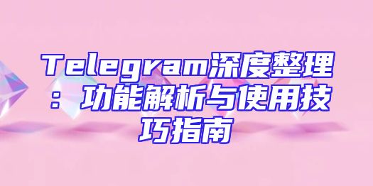 Telegram深度整理：功能解析与使用技巧指南