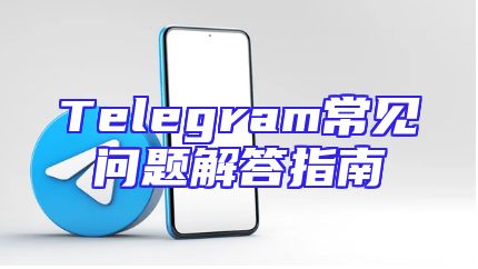 Telegram常见问题解答指南