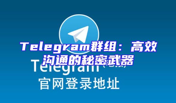 Telegram群组：高效沟通的秘密武器