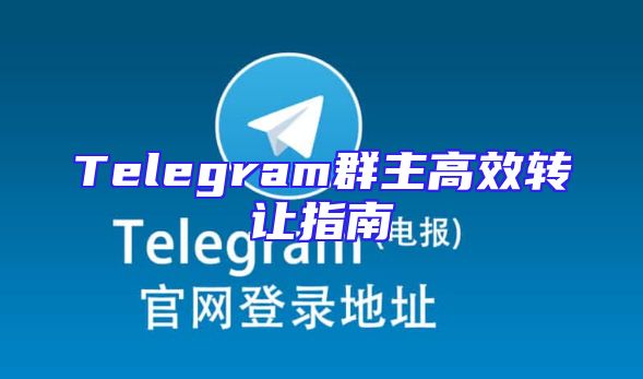 Telegram群主高效转让指南