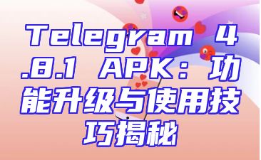 Telegram 4.8.1 APK：功能升级与使用技巧揭秘