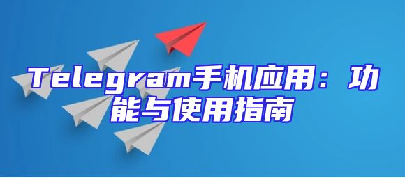 Telegram手机应用：功能与使用指南