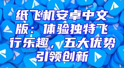 纸飞机安卓中文版：体验独特飞行乐趣，五大优势引领创新