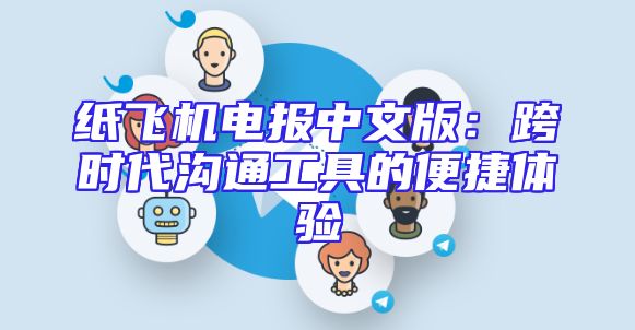 纸飞机电报中文版：跨时代沟通工具的便捷体验