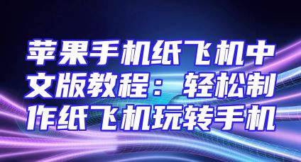 苹果手机纸飞机中文版教程：轻松制作纸飞机玩转手机