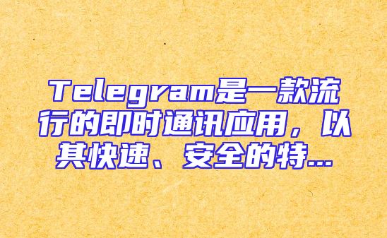 Telegram是一款流行的即时通讯应用，以其快速、安全的特...