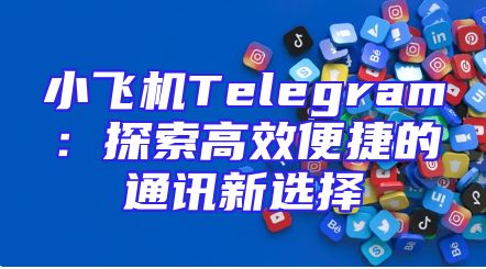 小飞机Telegram：探索高效便捷的通讯新选择