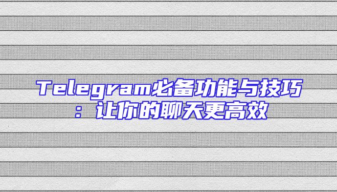Telegram必备功能与技巧：让你的聊天更高效