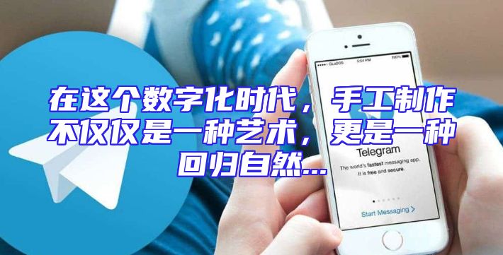 在这个数字化时代，手工制作不仅仅是一种艺术，更是一种回归自然...