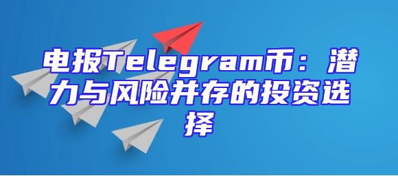 电报Telegram币：潜力与风险并存的投资选择