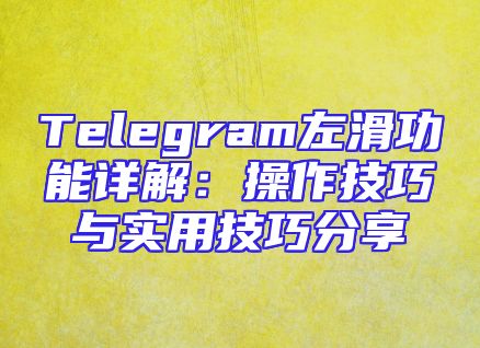 Telegram左滑功能详解：操作技巧与实用技巧分享