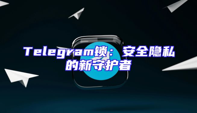 Telegram锁：安全隐私的新守护者