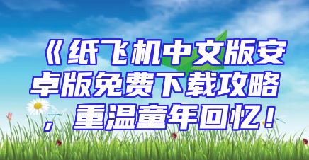 《纸飞机中文版安卓版免费下载攻略，重温童年回忆！