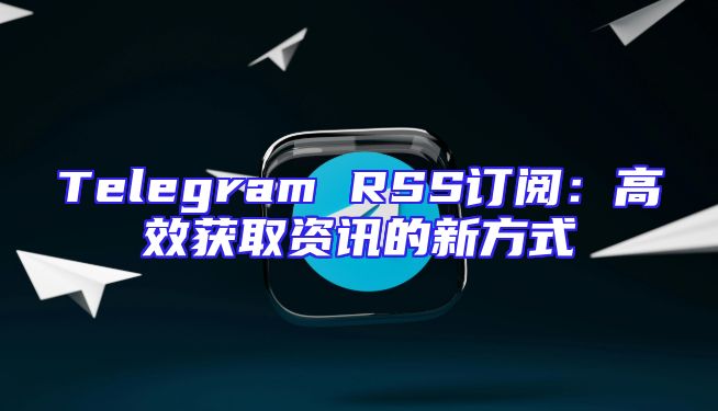 Telegram RSS订阅：高效获取资讯的新方式