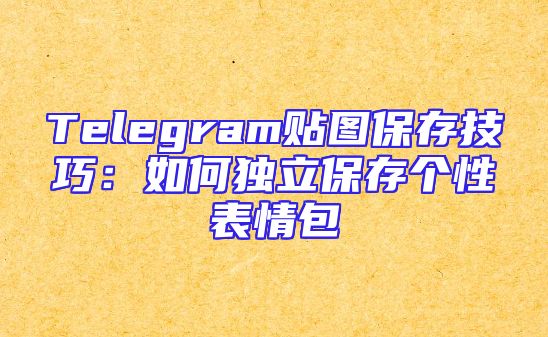 Telegram贴图保存技巧：如何独立保存个性表情包