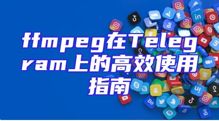 ffmpeg在Telegram上的高效使用指南