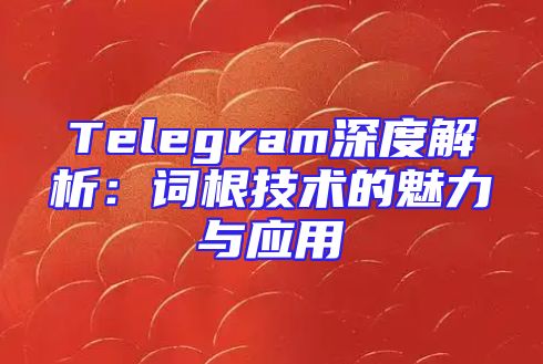 Telegram深度解析：词根技术的魅力与应用