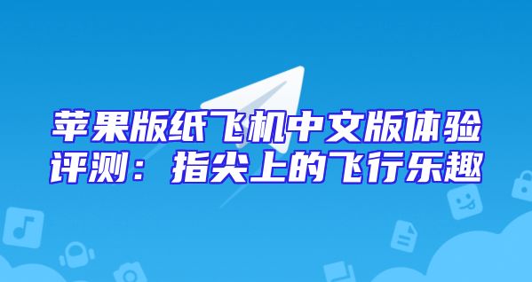 苹果版纸飞机中文版体验评测：指尖上的飞行乐趣