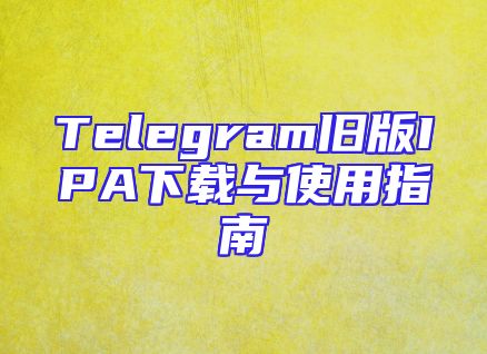 Telegram旧版IPA下载与使用指南